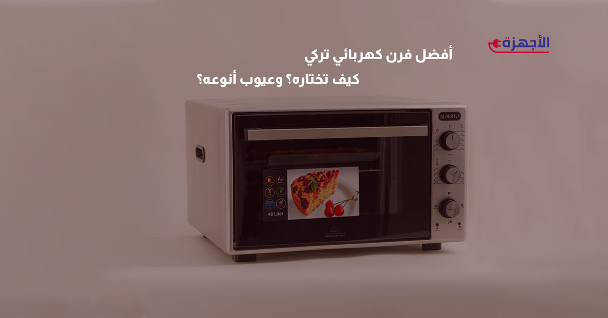 افضل فرن كهربائي تركي في 2025  كيف تختاره ؟ وعيوب انواعه