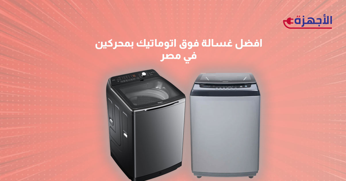 صورة مصغرة عن افضل غسالة فوق اتوماتيك بمحركين في مصر والمقارنة بين عيوبهم و اسعارها