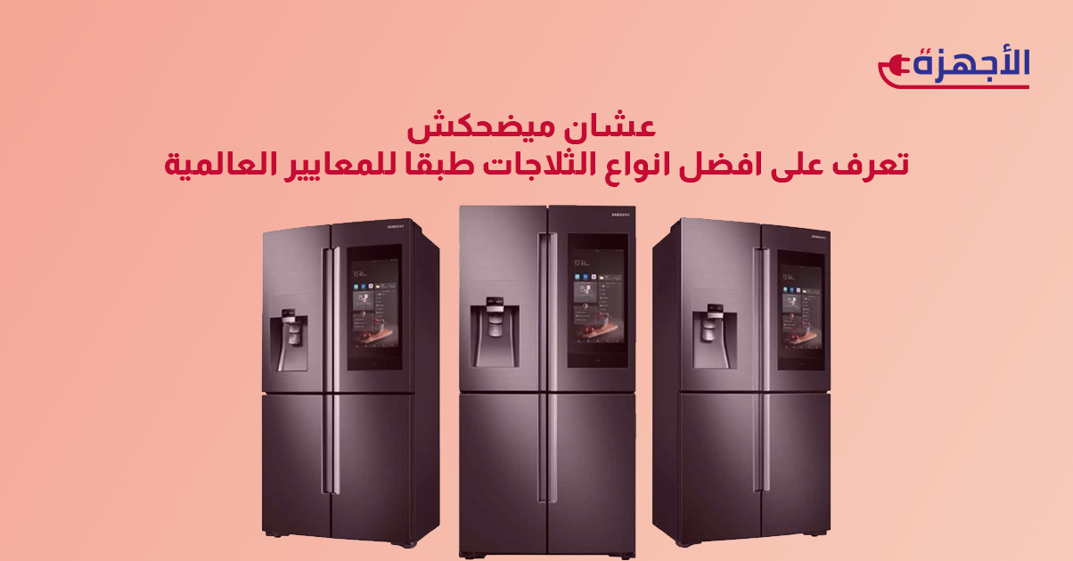 عشان ميضحكش عليك تعرف على افضل انواع الثلاجات طبقا للمعايير العالمية