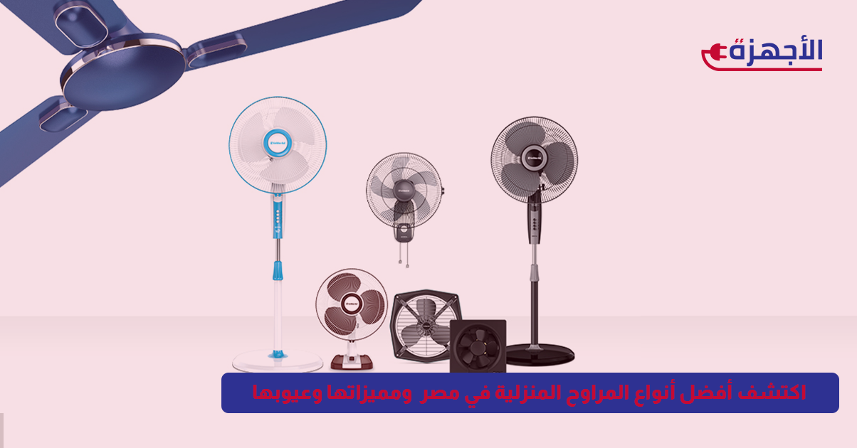 اكتشف أفضل أنواع المراوح المنزلية في مصر لعام 2025 ومميزاتها وعيوبها