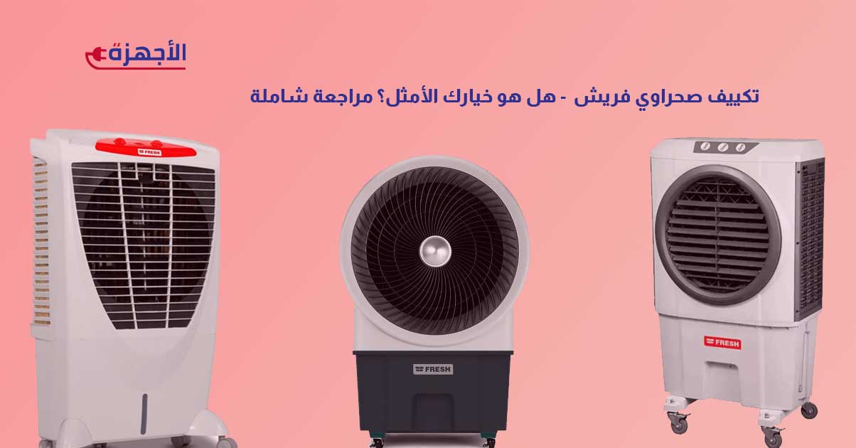 تكييف صحراوي فريش 2025 - هل هو خيارك الأمثل؟ مراجعة شاملة لأحدث الموديلات والأداء