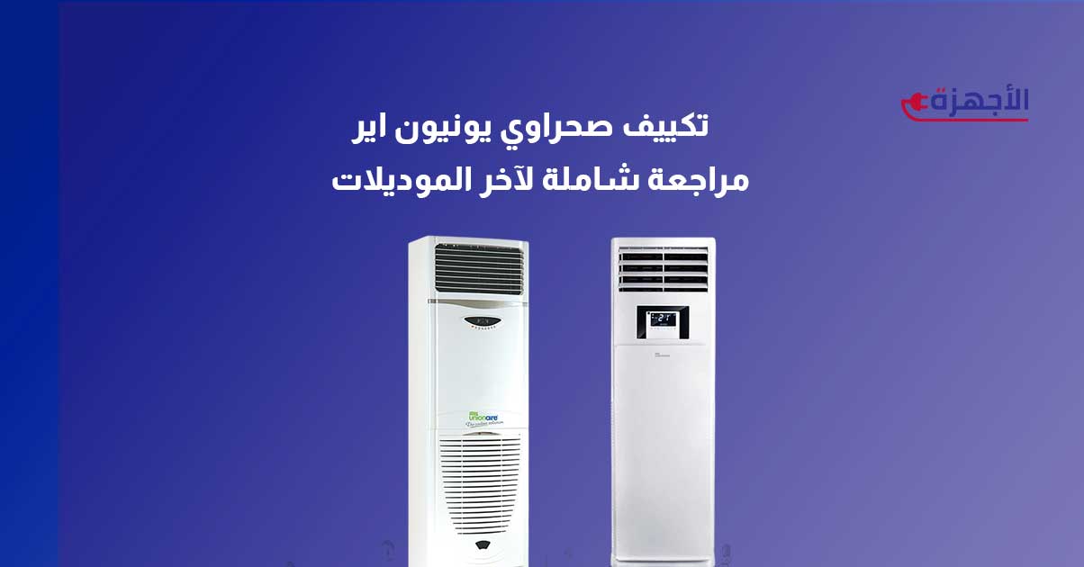 تكييف صحراوي يونيون اير – مراجعة شاملة لآخر موديلات 2025 وهل ينافس بقوة في السوق؟