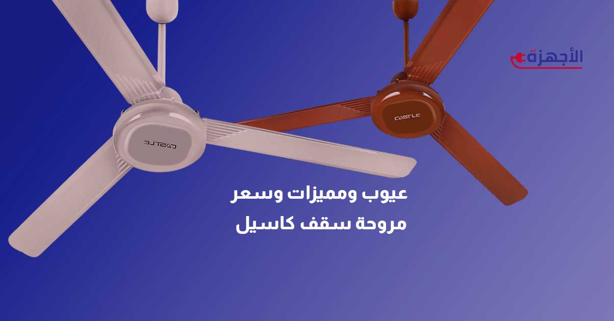 عيوب ومميزات وسعر مروحة سقف كاسيل في مصر 2025