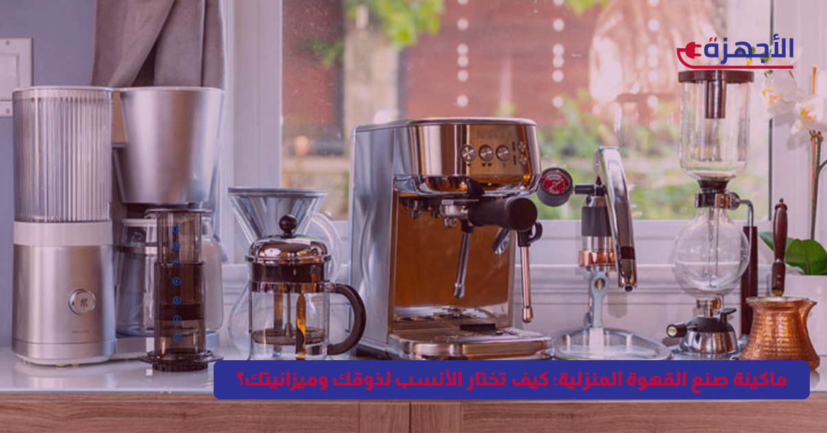 ماكينة صنع القهوة المنزلية: كيف تختار الأنسب لذوقك وميزانيتك؟