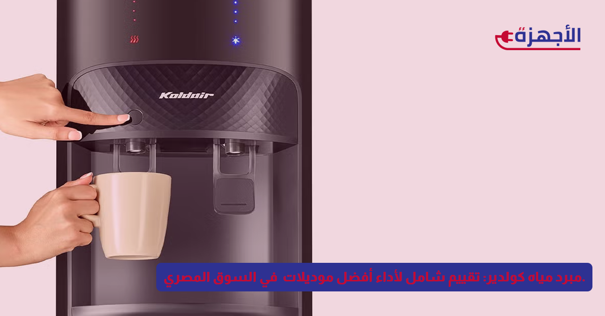 مبرد مياه كولدير: تقييم شامل لأداء أفضل موديلات 2025 في السوق المصري.