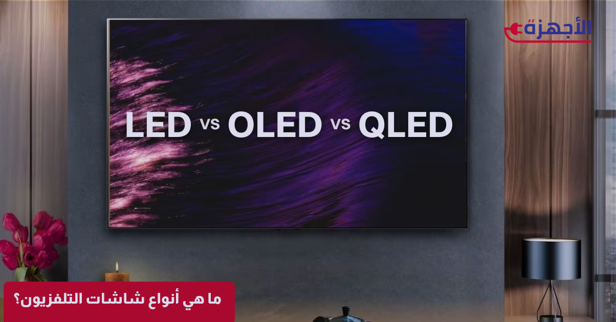 ما هي أنواع شاشات التلفزيون؟ دليل المبتدئين لفهم المصطلحات التقنية