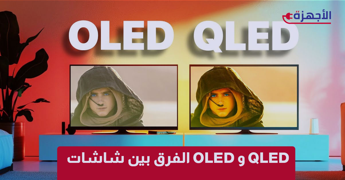الفرق بين شاشات OLED و QLED: أيهما يمنحك تجربة مشاهدة سينمائية حقيقية؟