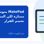 أفضل تابلت هواوي فئة متوسطة 2026: كيف تختار وما عيوب الأنواع؟