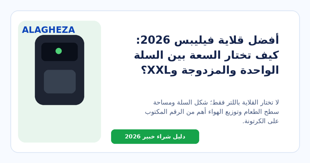 أفضل قلاية فيليبس 2026: كيف تختار السعة بين السلة الواحدة والمزدوجة وXXL؟