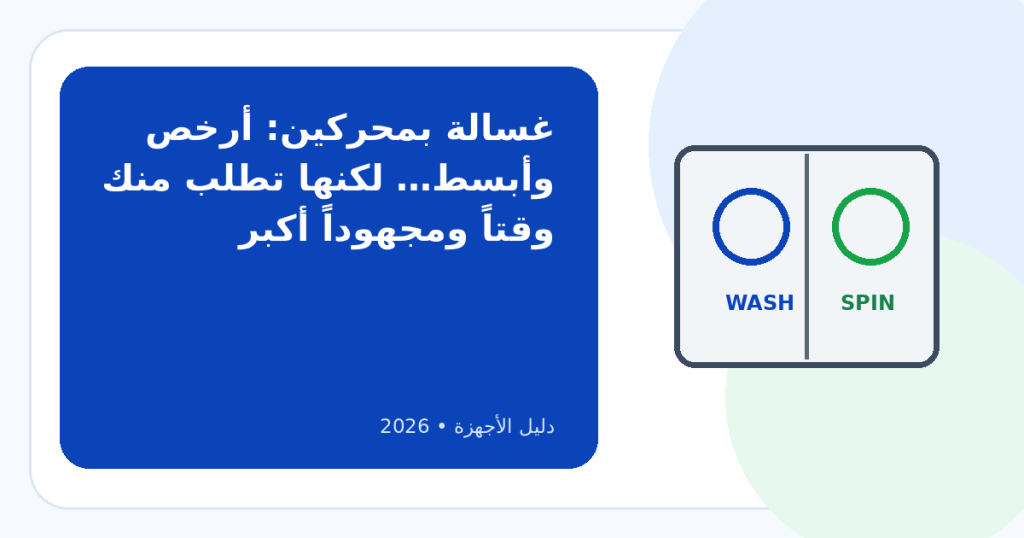 أفضل غسالة بمحركين في مصر 2026: هل النصف أوتوماتيك ما زالت تستحق؟