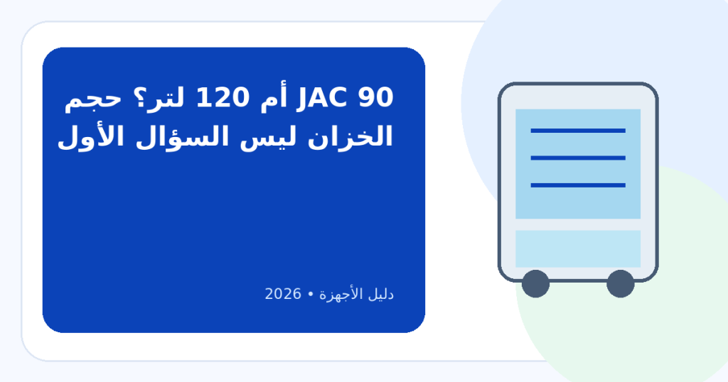 أفضل مبرد هواء JAC في 2026: دليل اختيار 90 و120 لتر وما يناسب استخدامك