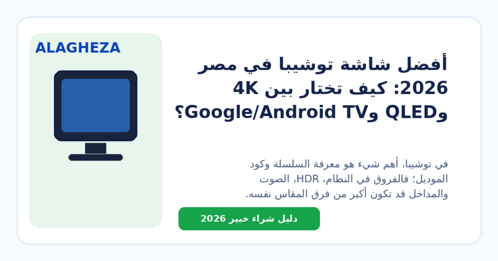 أفضل شاشة توشيبا في مصر 2026: كيف تختار بين 4K وQLED وGoogle/Android TV؟
