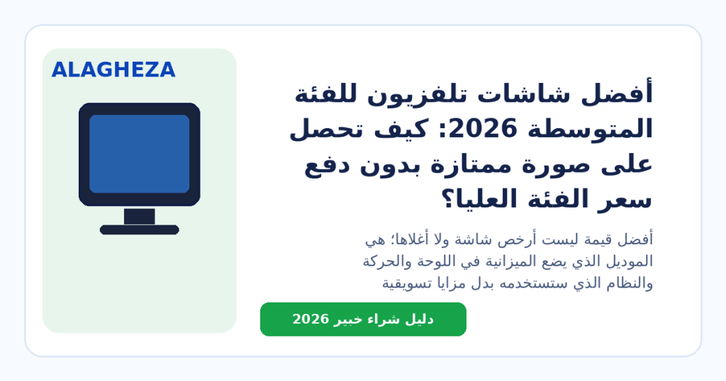 أفضل شاشات تلفزيون للفئة المتوسطة 2026: كيف تحصل على صورة ممتازة بدون دفع سعر الفئة العليا؟