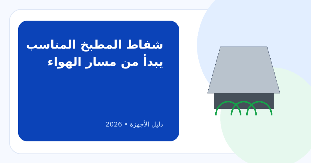 أفضل أنواع شفاطات المطابخ: بلت إن أم هرمي أم مسطح؟ وكيف تختار قوة الشفط المناسبة