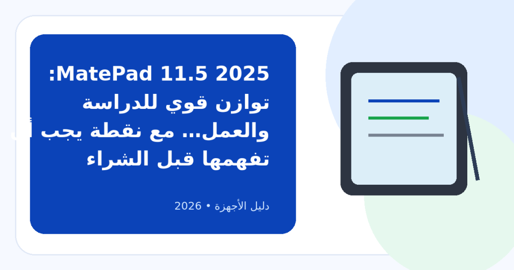 أفضل تابلت هواوي فئة متوسطة: هل HUAWEI MatePad 11.5 2025 هو الاختيار المتوازن؟