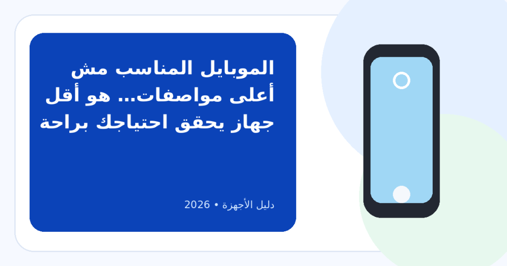 بعد ارتفاع الأسعار: كيف تختار الموبايل المناسب لاستخدامك بدون دفع زيادة؟