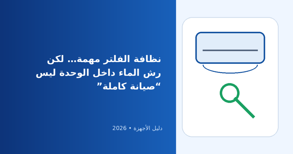 تنظيف التكييف: دليل شامل وآمن للفلاتر والمروحة والوحدة الخارجية 2026
