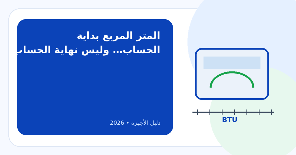 كيف تختار التكييف المناسب لمساحة غرفتك؟ حساب السعة من المتر المربع إلى BTU والحصان