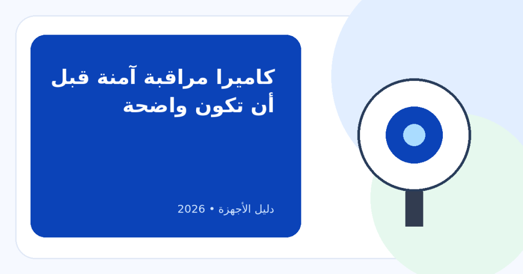 كيف تختار كاميرا المراقبة الأكثر أماناً لمنزلك أو عملك؟