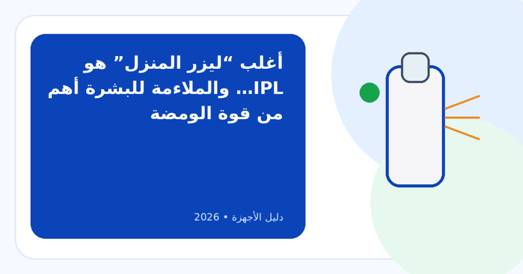 كيف تختارين جهاز إزالة الشعر الضوئي IPL المنزلي المناسب لبشرتك في 2026؟
