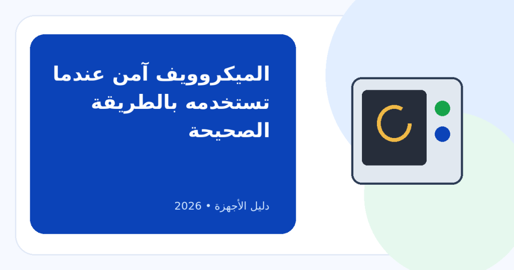 نصائح هامة لتجنب مخاطر استخدام الميكروويف: المشكلة غالباً في الوعاء والطريقة لا في الجهاز