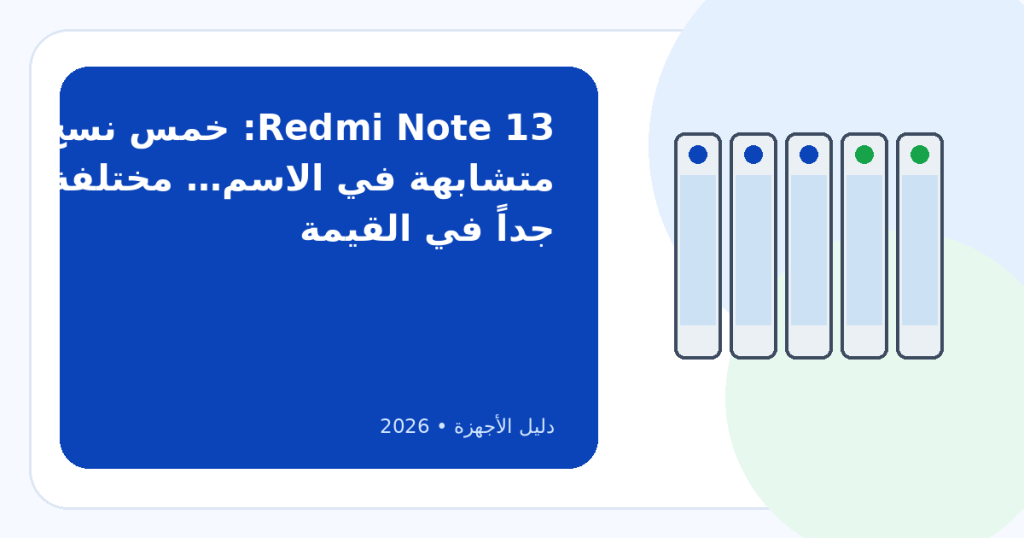 5 موديلات من Redmi Note 13: إزاي تختار أفضل واحد فيهم في 2026؟